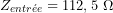 \[Z_{entr&eacute;e}=112,5\ \Omega\]