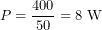 \[P = \frac{400}{50} = 8\ \text{W}\]