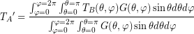 \[\displaystyle {{T}_{A}}'=\frac{{\int_{{\varphi =0}}^{{\varphi =2\pi }}{{\int_{{\theta =0}}^{{\theta =\pi }}{{{{T}_{B}}(\theta ,\varphi )G(\theta ,\varphi )\sin \theta d\theta d\varphi }}}}}}{{\int_{{\varphi =0}}^{{\varphi =2\pi }}{{\int_{{\theta =0}}^{{\theta =\pi }}{{G(\theta ,\varphi )\sin \theta d\theta d\varphi }}}}}}\]