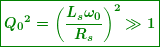 \[ \boxed{\boldsymbol{{{Q}_{0}}^{2}={{\left( {\frac{{{{L}_{s}}{{\omega }_{0}}}}{{{{R}_{s}}}}} \right)}^{2}}\gg 1}} \]