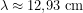 \[\lambda \approx 12{,}93\ \text{cm}\]