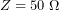 \[Z=50\ \Omega\]